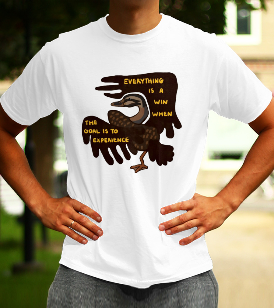 Everything Is A Win When The Goal Is To Experience Duck T-Shirt