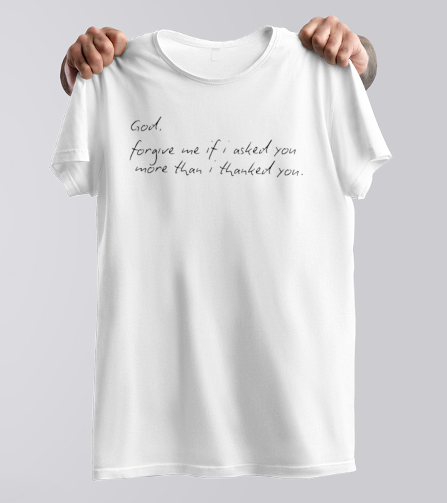 God Forgive Me If I Asked You More Than I Thanked You Meaningful T-Shirt