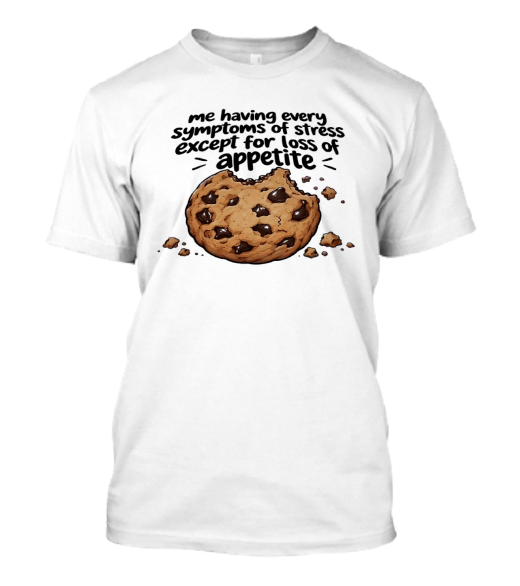Me Having Every Symptom Of Stress Except For Loss Of Appetite Cookie T-Shirt
