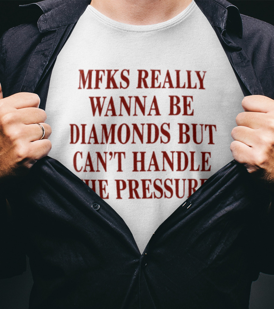 Mfks Really Wanna Be Diamonds But Can't Handle The Pressure T-Shirt