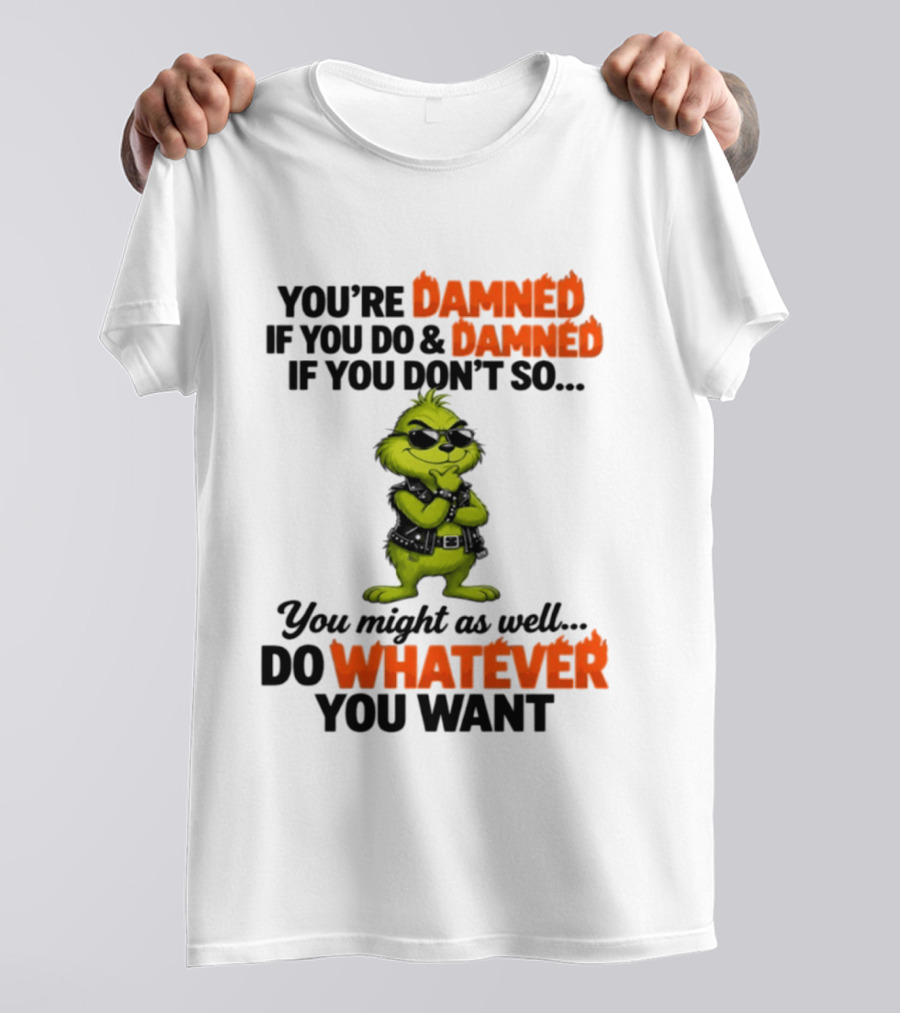 You're Damned If You Do Damned If You Don't Do Whatever You Want Grinch T-Shirt