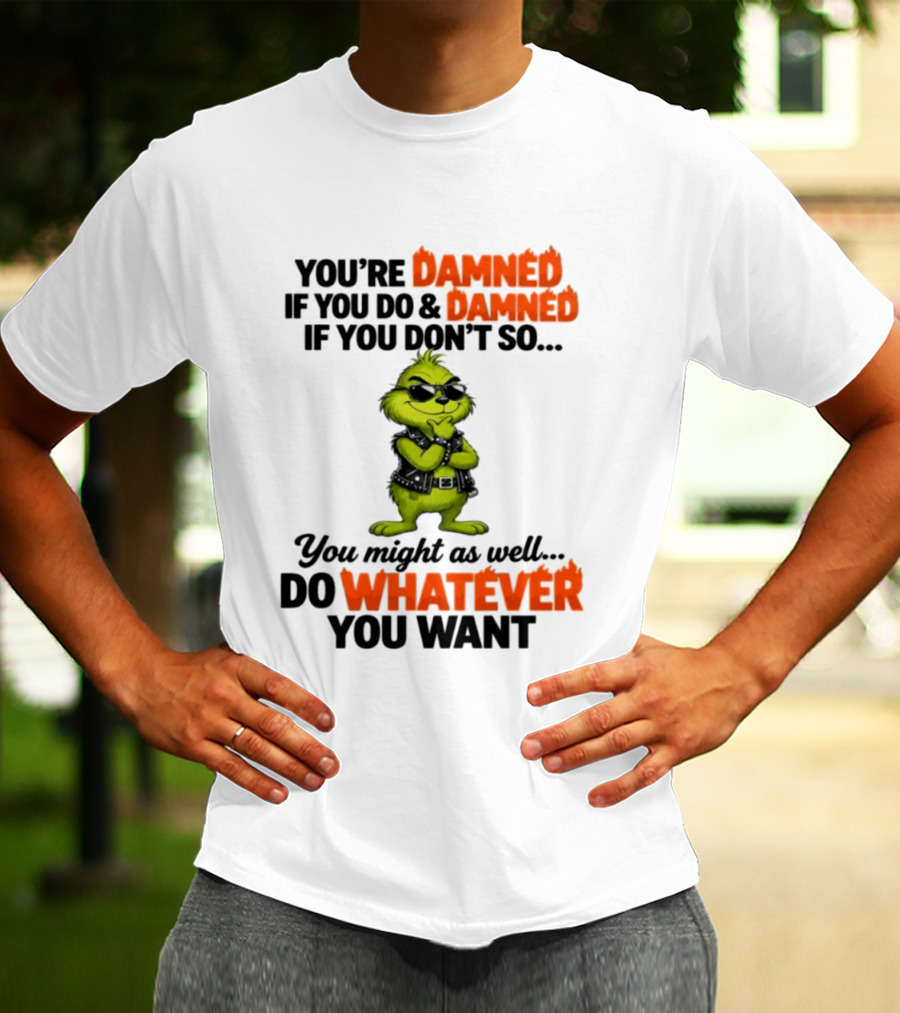 You're Damned If You Do Damned If You Don't Do Whatever You Want Grinch T-Shirt