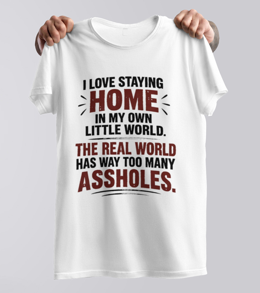 I Love Staying Home In My Own Little World The Real World Has Way Too Many Assholes T-Shirt