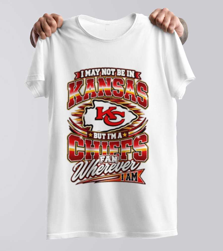 I May Not Be In Kansas But I'm A Kansas City Chiefs Fan Wherever I Am T-Shirt