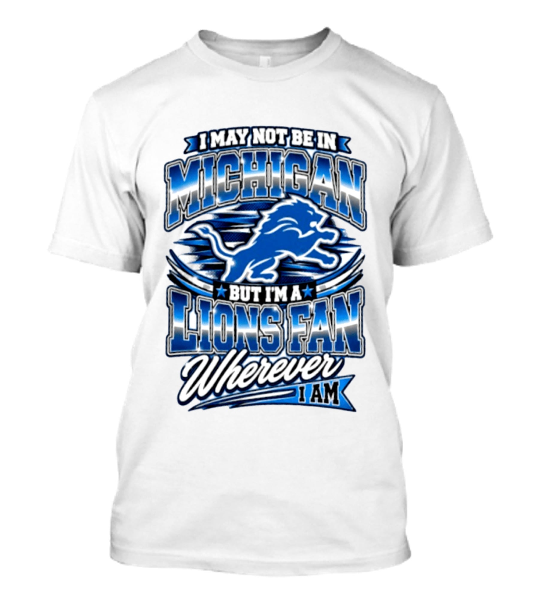 I May Not Be In Michigan But I'm A Lions Fan Wherever I Am T-Shirt