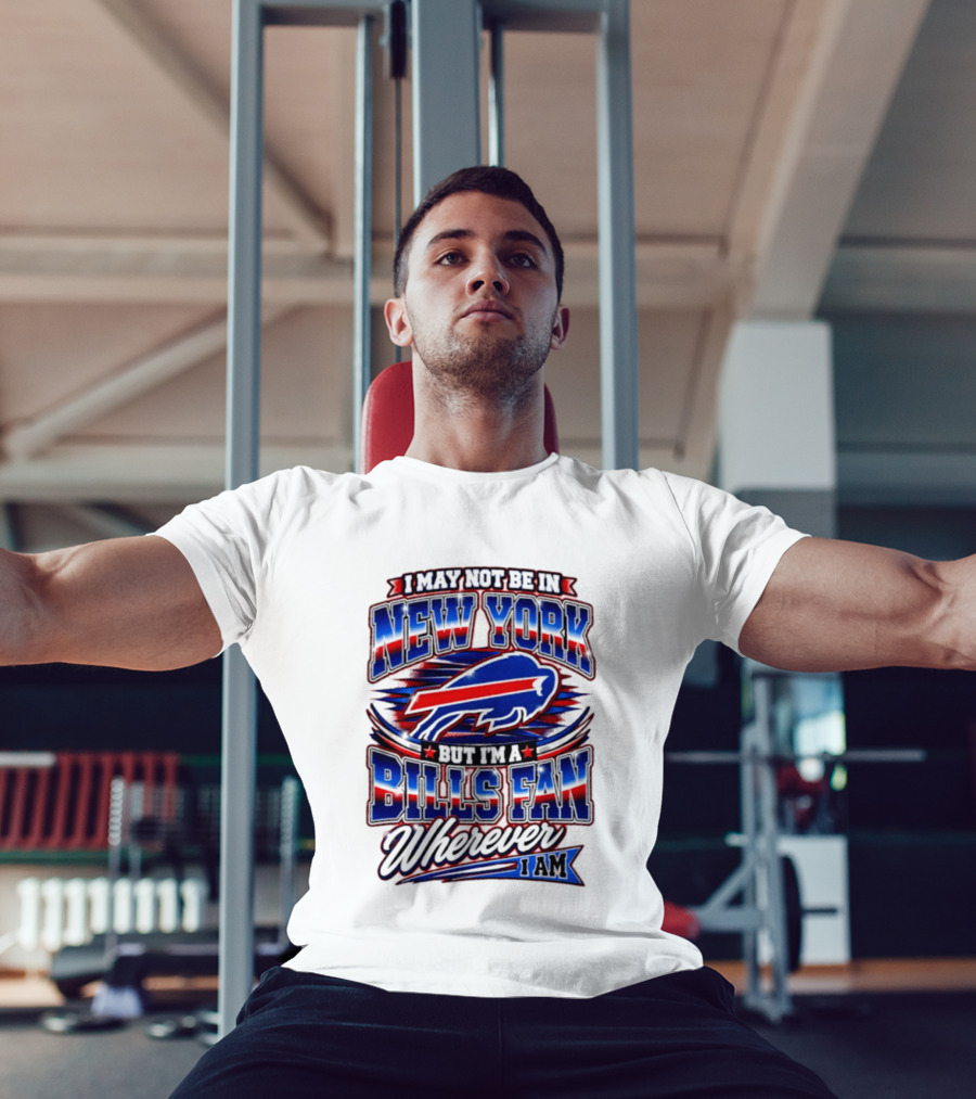 I May Not Be In New York Buffalo Bills Fan Wherever I Am T-Shirt