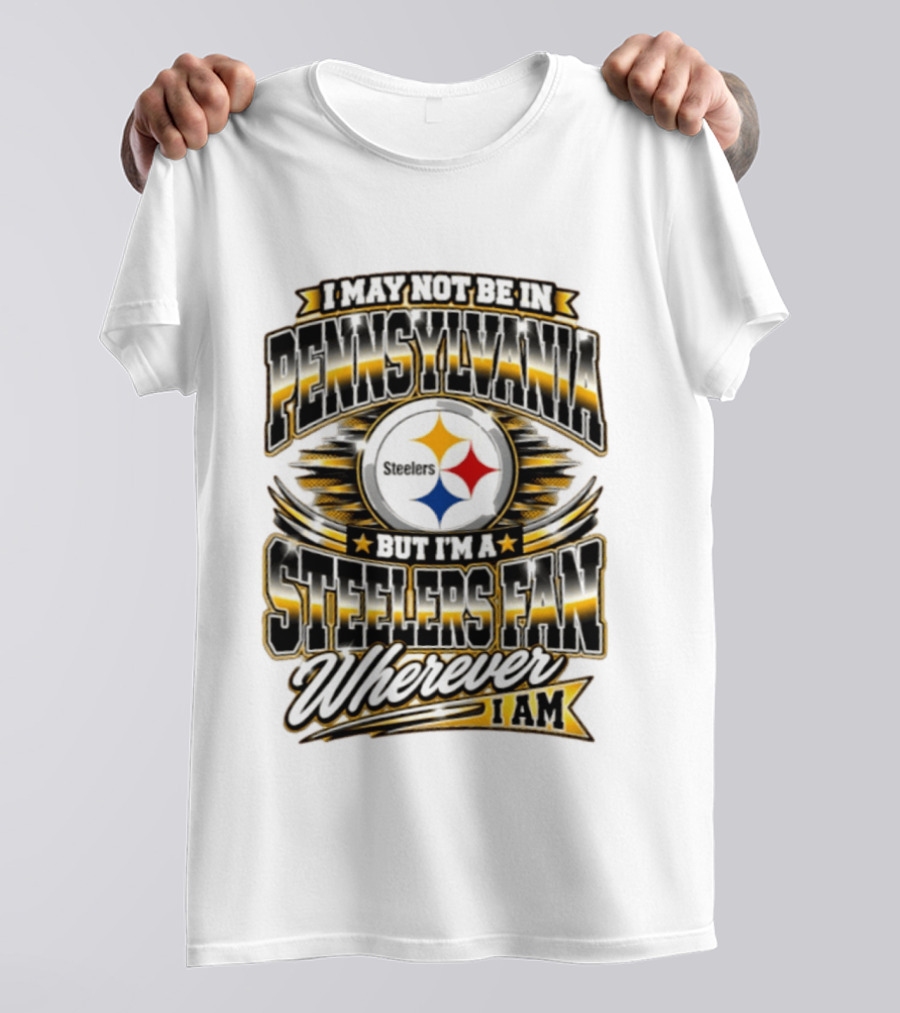 I May Not Be In Pennsylvania Steelers Fan Wherever I Am T-Shirt