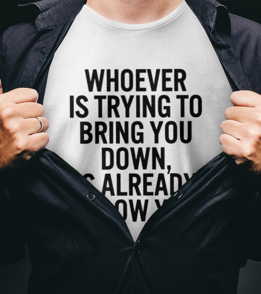 Whoever Is Trying To Bring You Down Is Already Below You Empowering Words T-Shirt