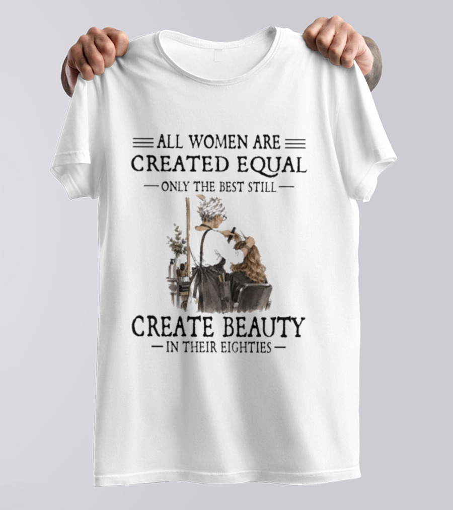 All Women Are Created Equal Only The Best Still Create Beauty In Their Eighties Vintage Hairdressing Scene T-Shirt