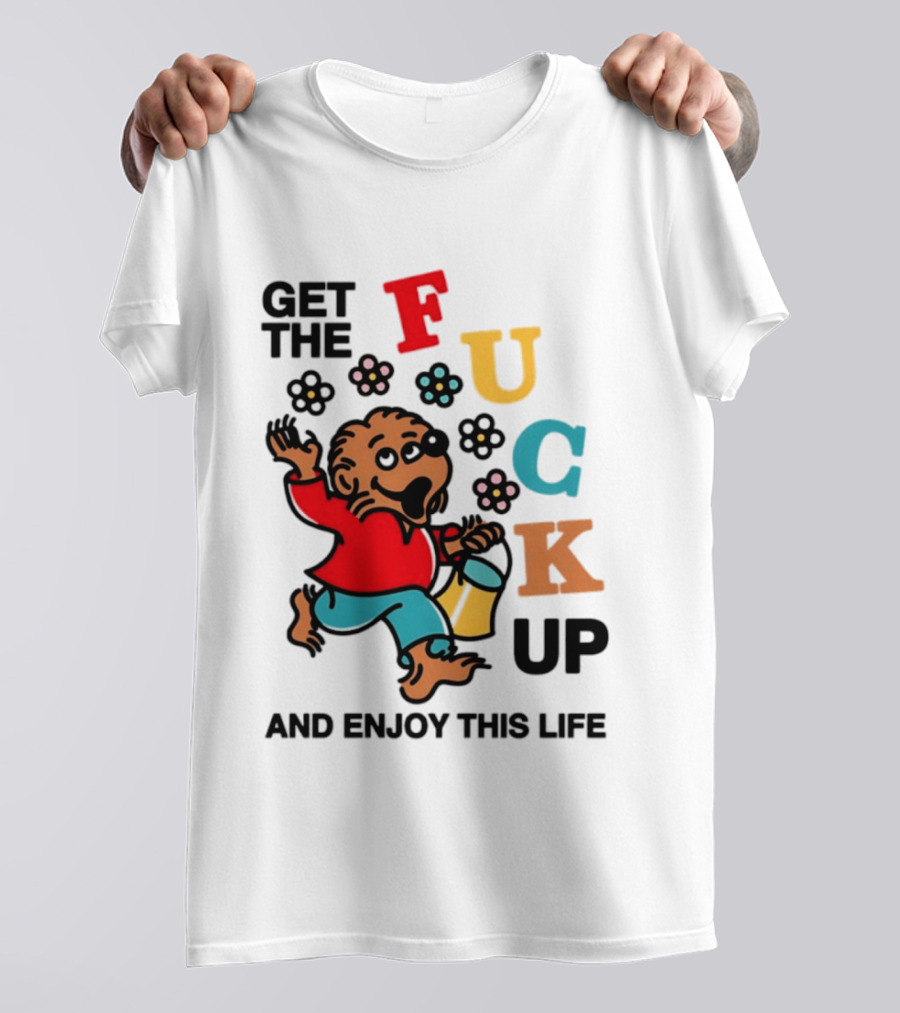 Get The Fuck Up And Enjoy This Life Bear T-Shirt