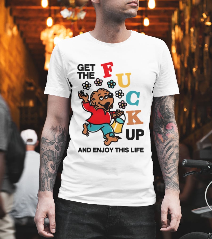 Get The Fuck Up And Enjoy This Life Bear T-Shirt