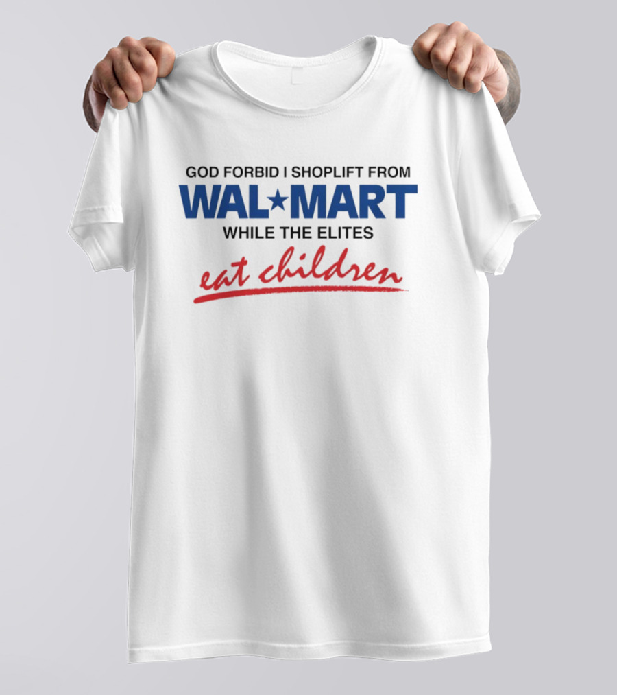 God Forbid I Shoplift From Wal Mart While The Elites Eat Children T-Shirt
