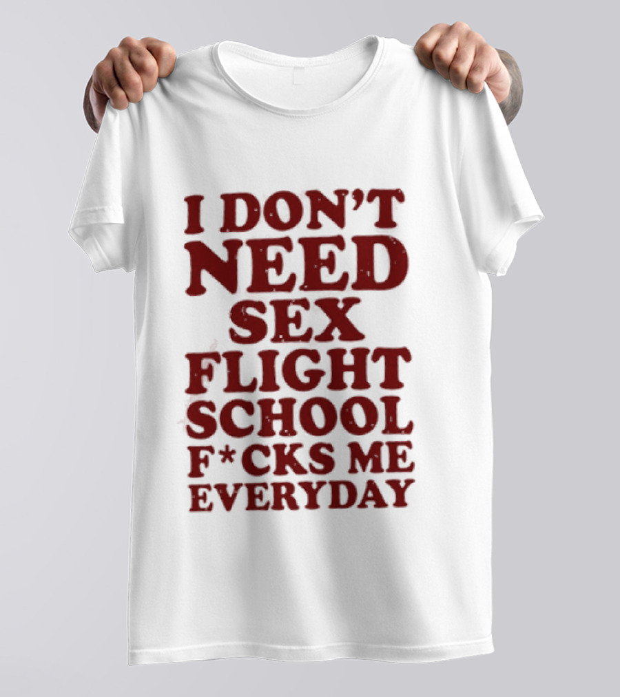 I Don't Need Sex Flight School F*cks Me Everyday T-Shirt