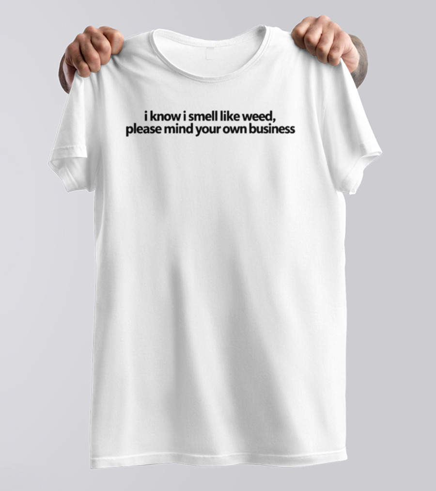 I Know I Smell Like Weed Please Mind Your Own Business T-Shirt