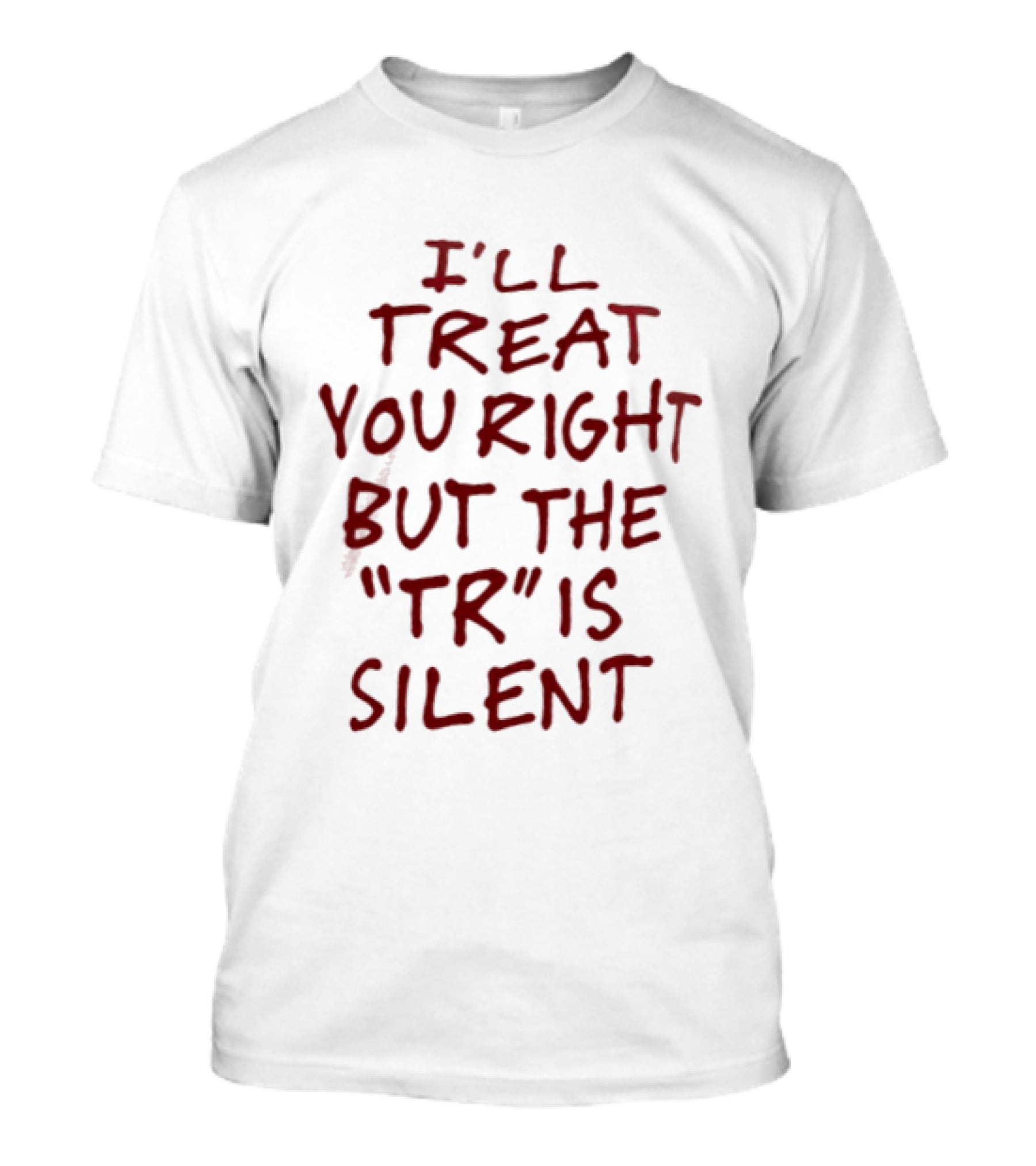 I'll Treat You Right But The TR Is Silent Witty Humor T-Shirt