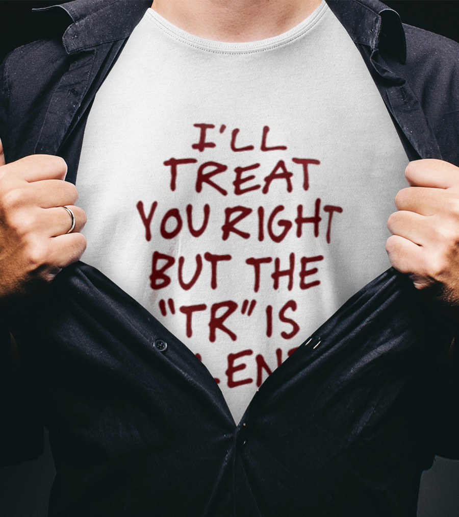 I'll Treat You Right But The TR Is Silent Witty Humor T-Shirt