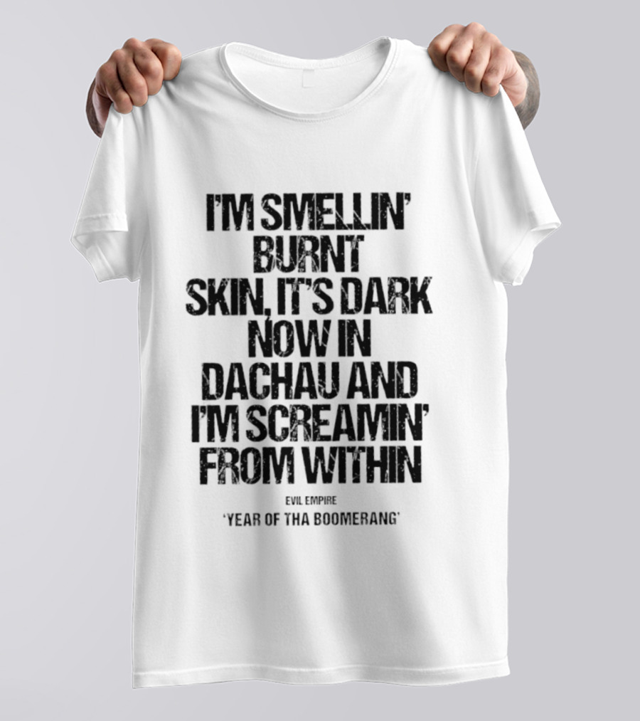 I'm Smellin' Burnt Skin It's Dark Now In Dachau And I'm Screamin' From Within Evil Empire Year Of Tha Boomerang T-Shirt