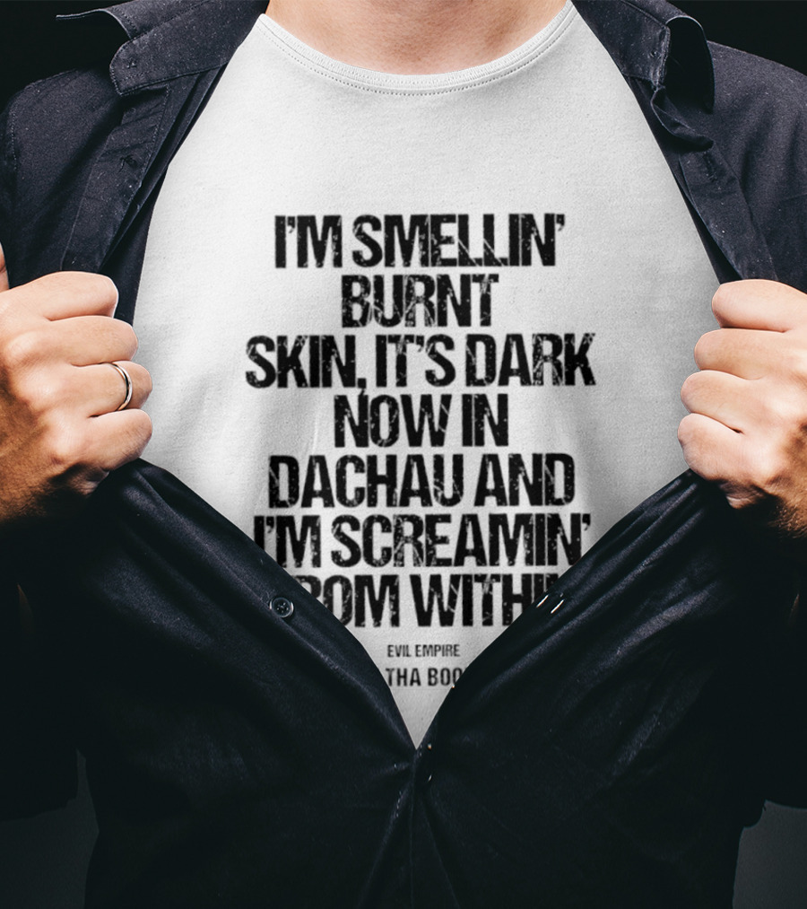 I'm Smellin' Burnt Skin It's Dark Now In Dachau And I'm Screamin' From Within Evil Empire Year Of Tha Boomerang T-Shirt