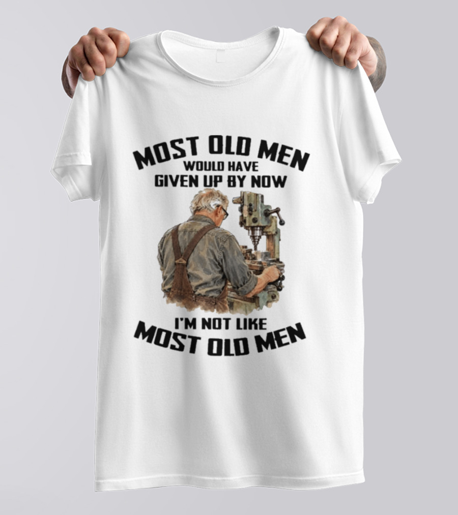 Most Old Men Would Have Given Up By Now I'm Not Like Most Old Men Machine T-Shirt