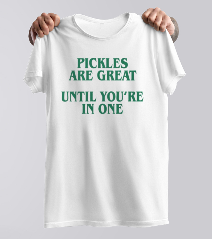 Pickles Are Great Until You're In One Humorous Saying T-Shirt