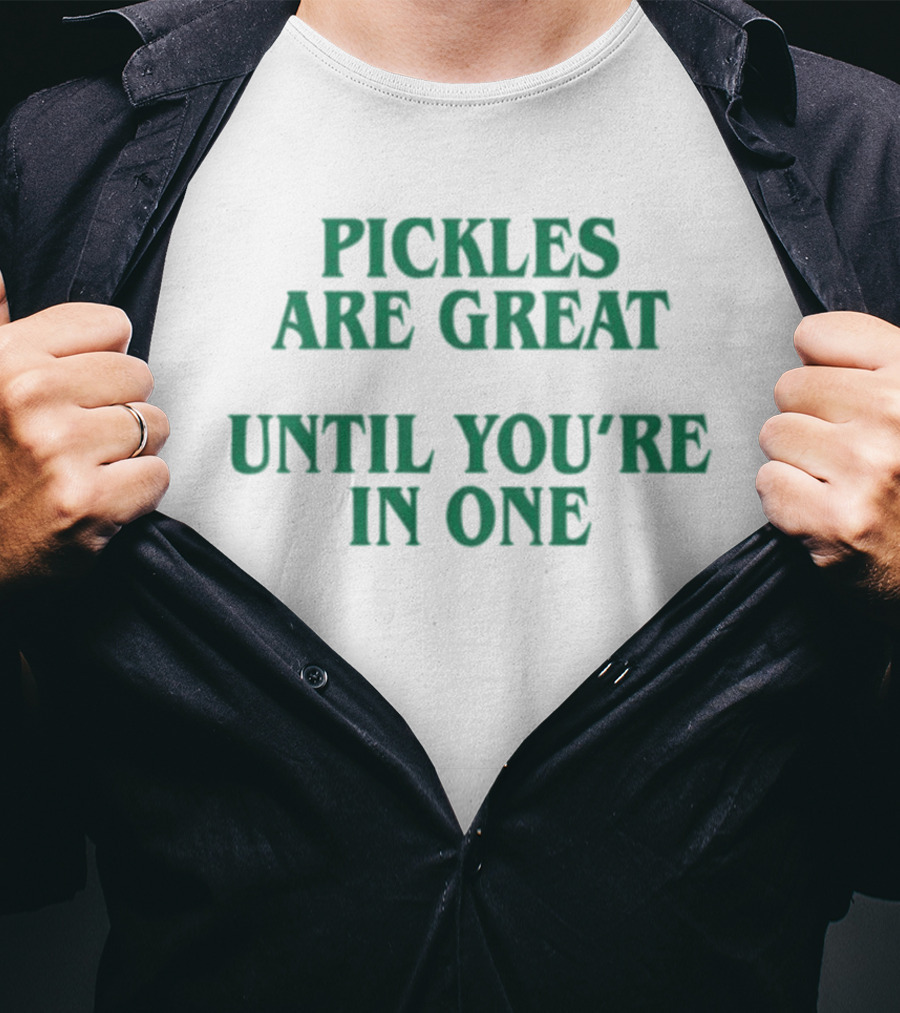 Pickles Are Great Until You're In One Humorous Saying T-Shirt