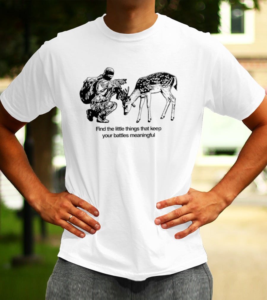Find The Little Things That Keep Your Battles Meaningful Soldier And Deer T-Shirt