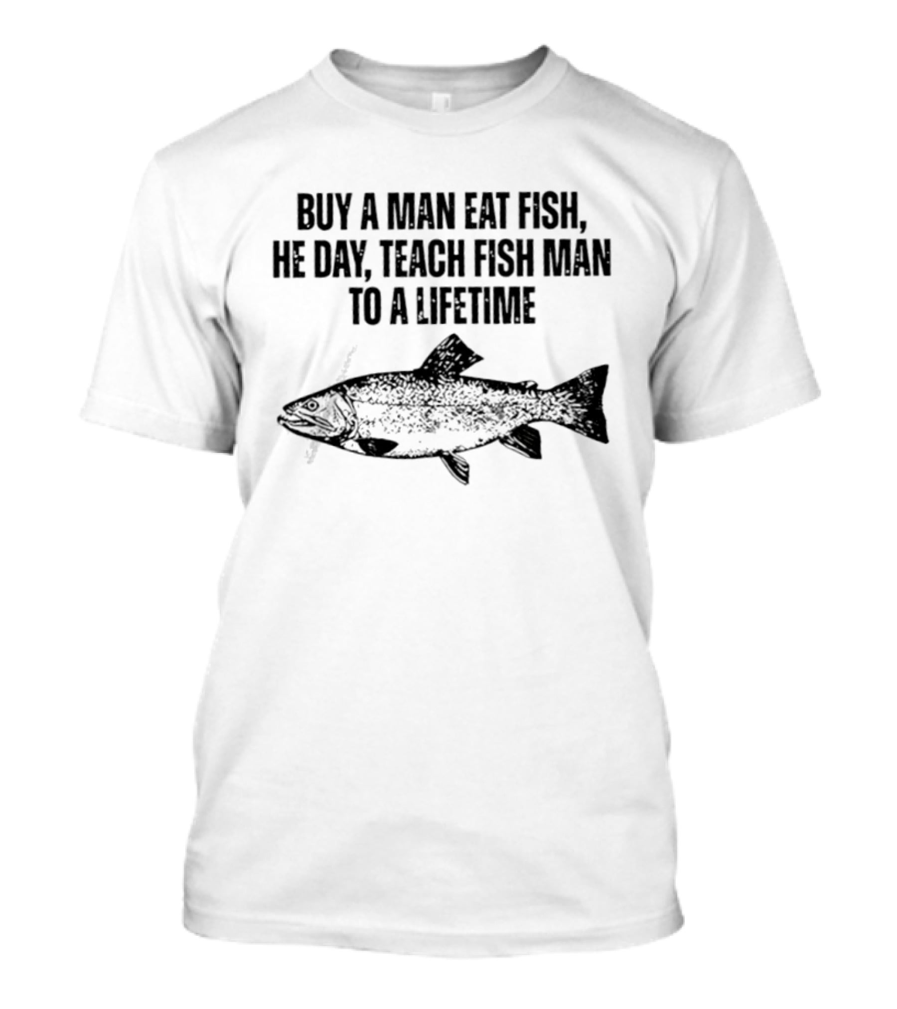Buy A Man Eat Fish He Day Teach Fish Man To A Lifetime Spotted Salmon T-Shirt