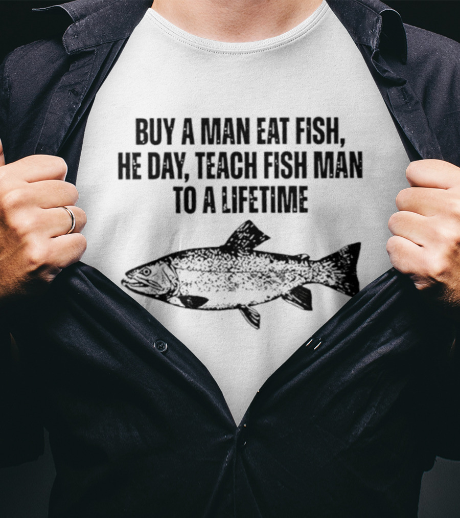 Buy A Man Eat Fish He Day Teach Fish Man To A Lifetime Spotted Salmon T-Shirt