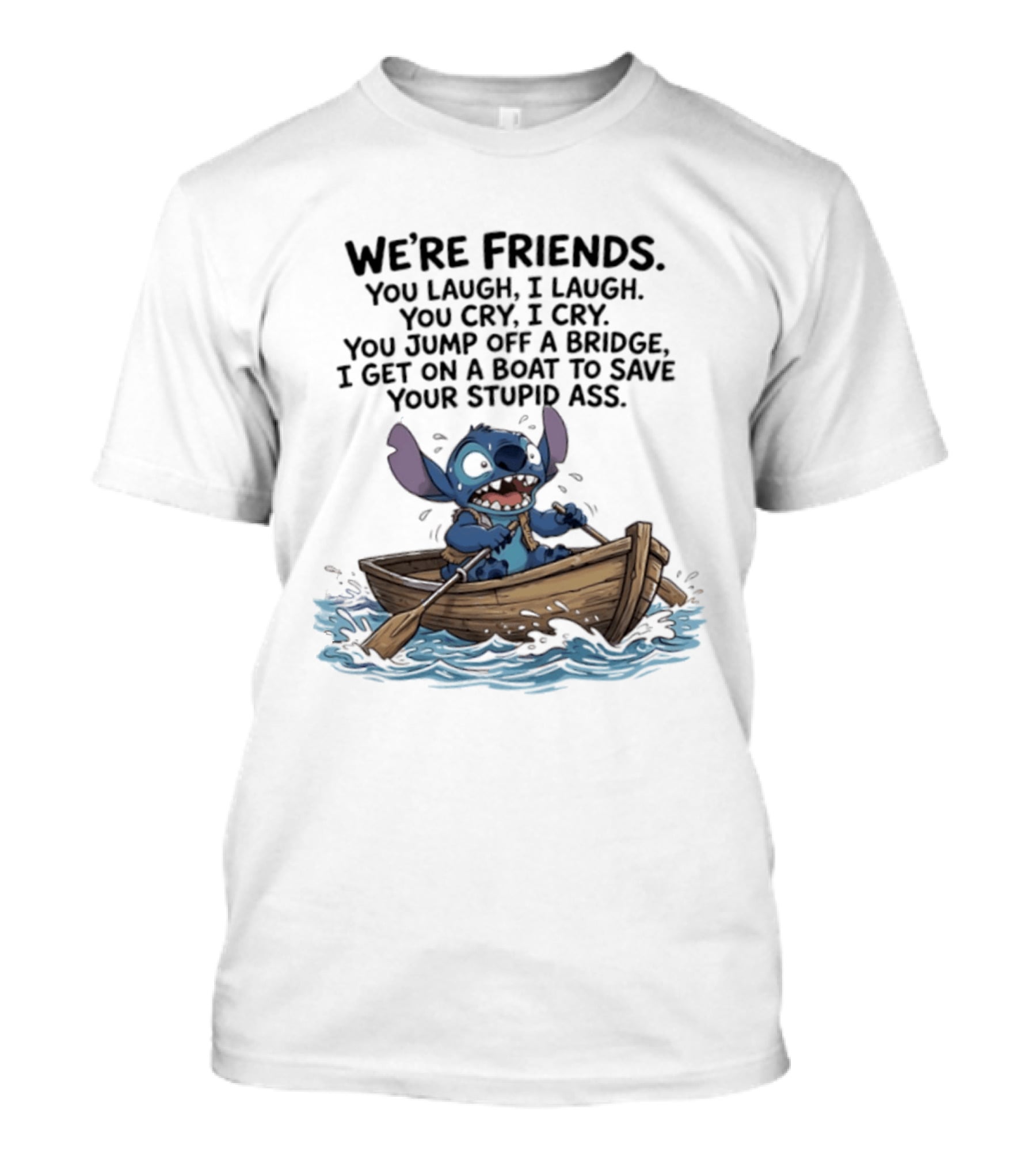 We're Friends You Laugh I Laugh You Cry I Cry You Jump Off A Bridge I Get On A Boat To Save You T-Shirt