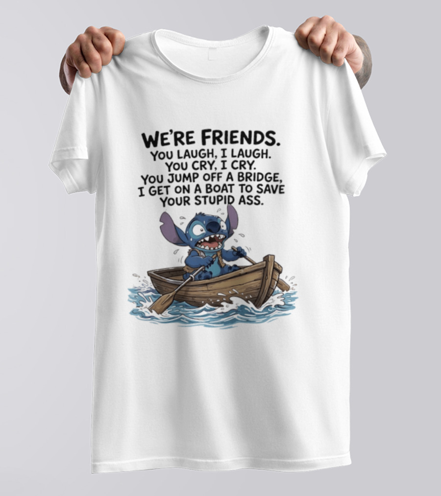 We're Friends You Laugh I Laugh You Cry I Cry You Jump Off A Bridge I Get On A Boat To Save You T-Shirt