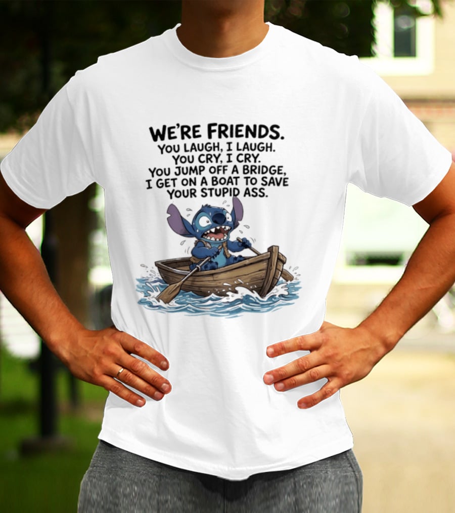 We're Friends You Laugh I Laugh You Cry I Cry You Jump Off A Bridge I Get On A Boat To Save You T-Shirt