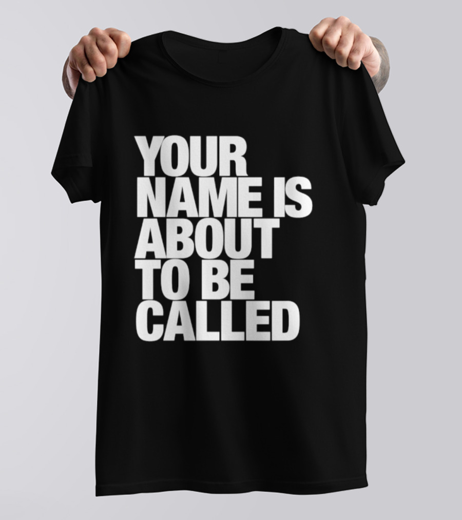 Your Name Is About To Be Called T-Shirt