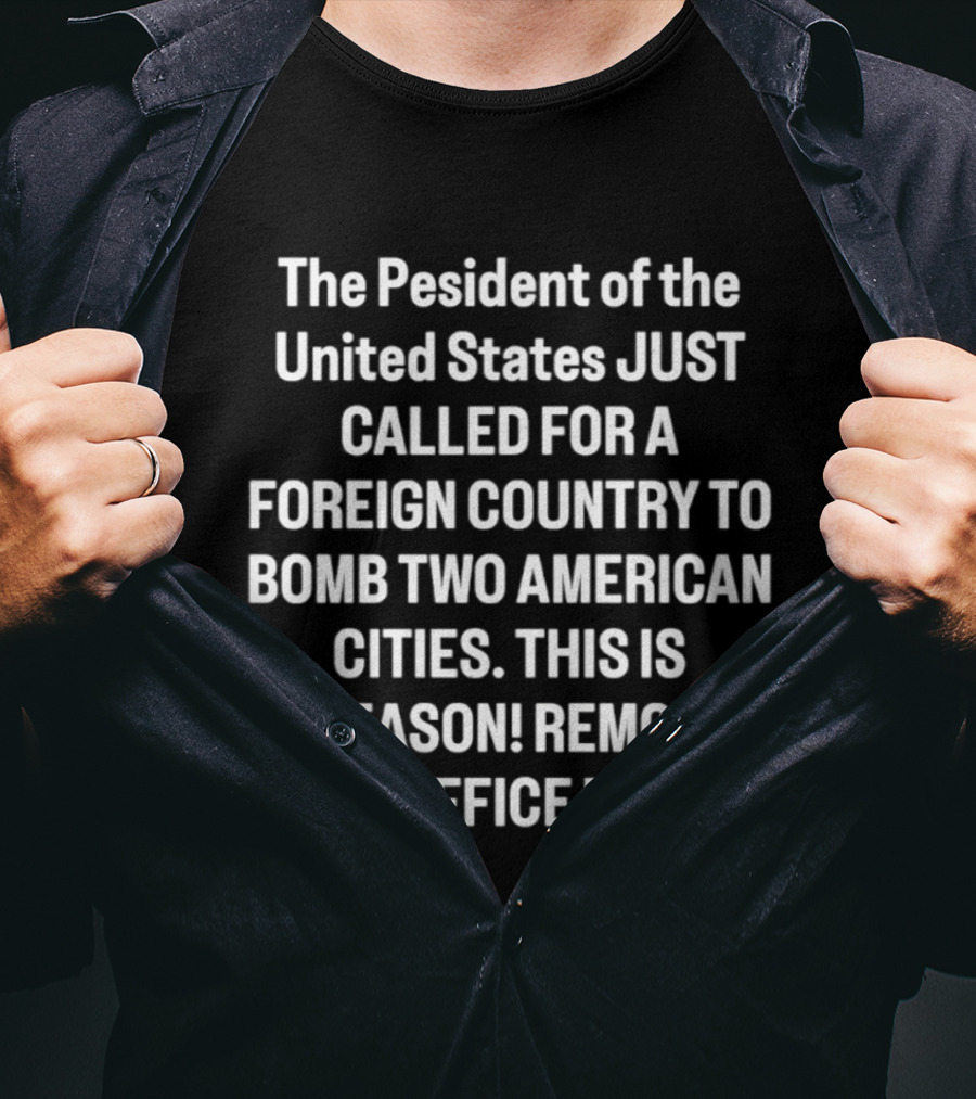 The President Of The United States Called For A Foreign Country To Bomb Two American Cities This Is Treason Remove From Office Now T-Shirt
