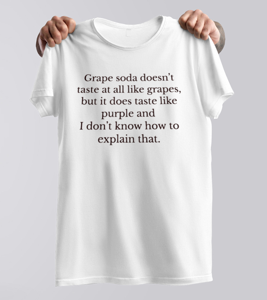Grape Soda Doesn't Taste At All Like Grapes But It Does Taste Like Purple And I Don't Know How To Explain That T-Shirt