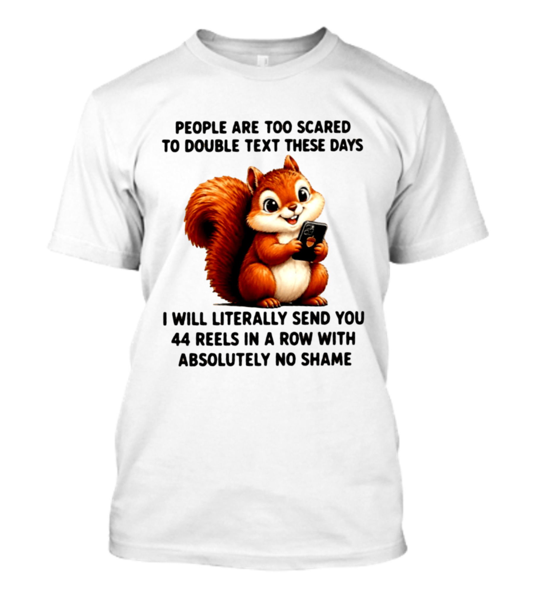 People Are Too Scared To Double Text These Days I Will Literally Send You 44 Reels In A Row With Absolutely No Shame Squirrel With Phone T-Shirt