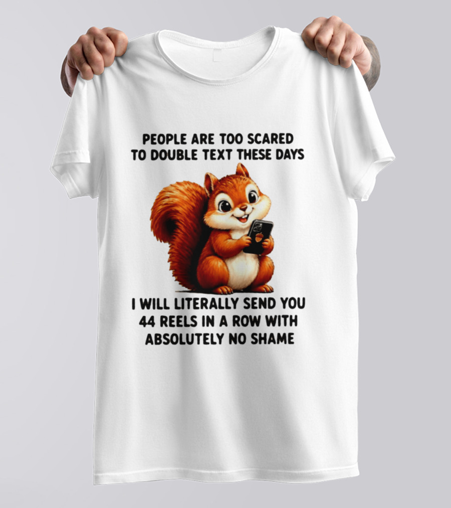 People Are Too Scared To Double Text These Days I Will Literally Send You 44 Reels In A Row With Absolutely No Shame Squirrel With Phone T-Shirt