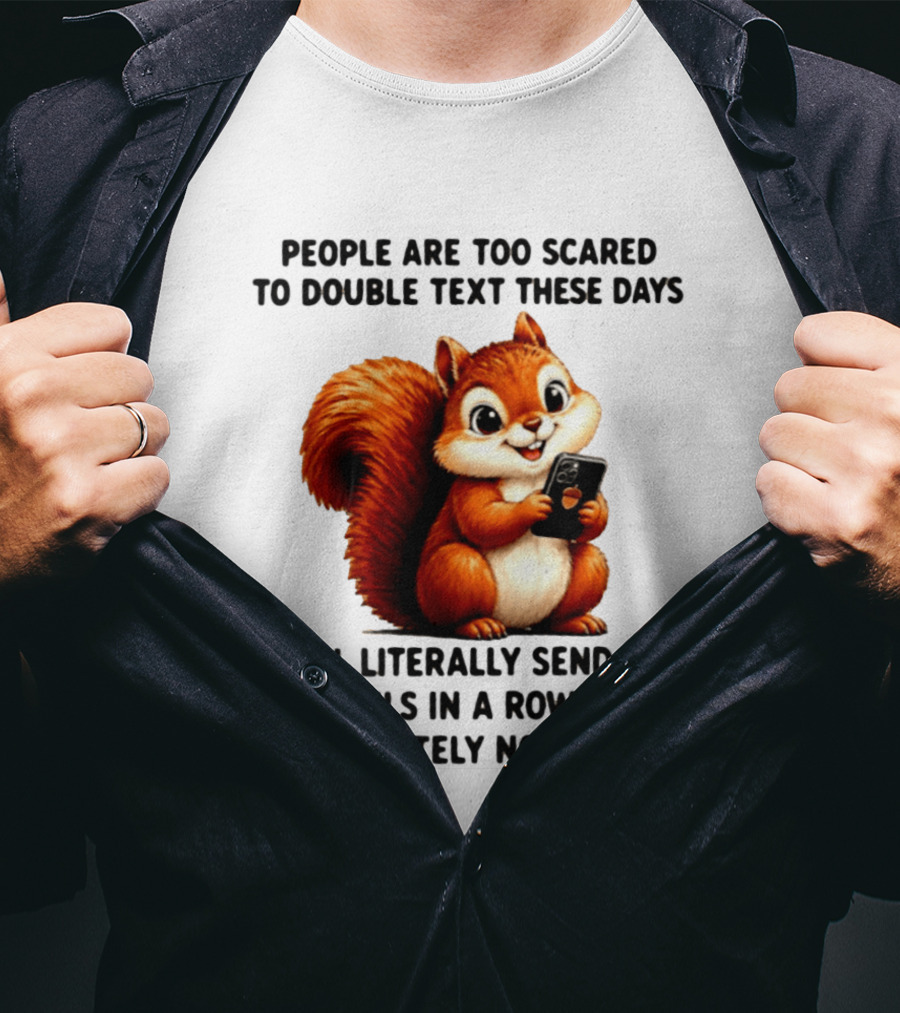 People Are Too Scared To Double Text These Days I Will Literally Send You 44 Reels In A Row With Absolutely No Shame Squirrel With Phone T-Shirt
