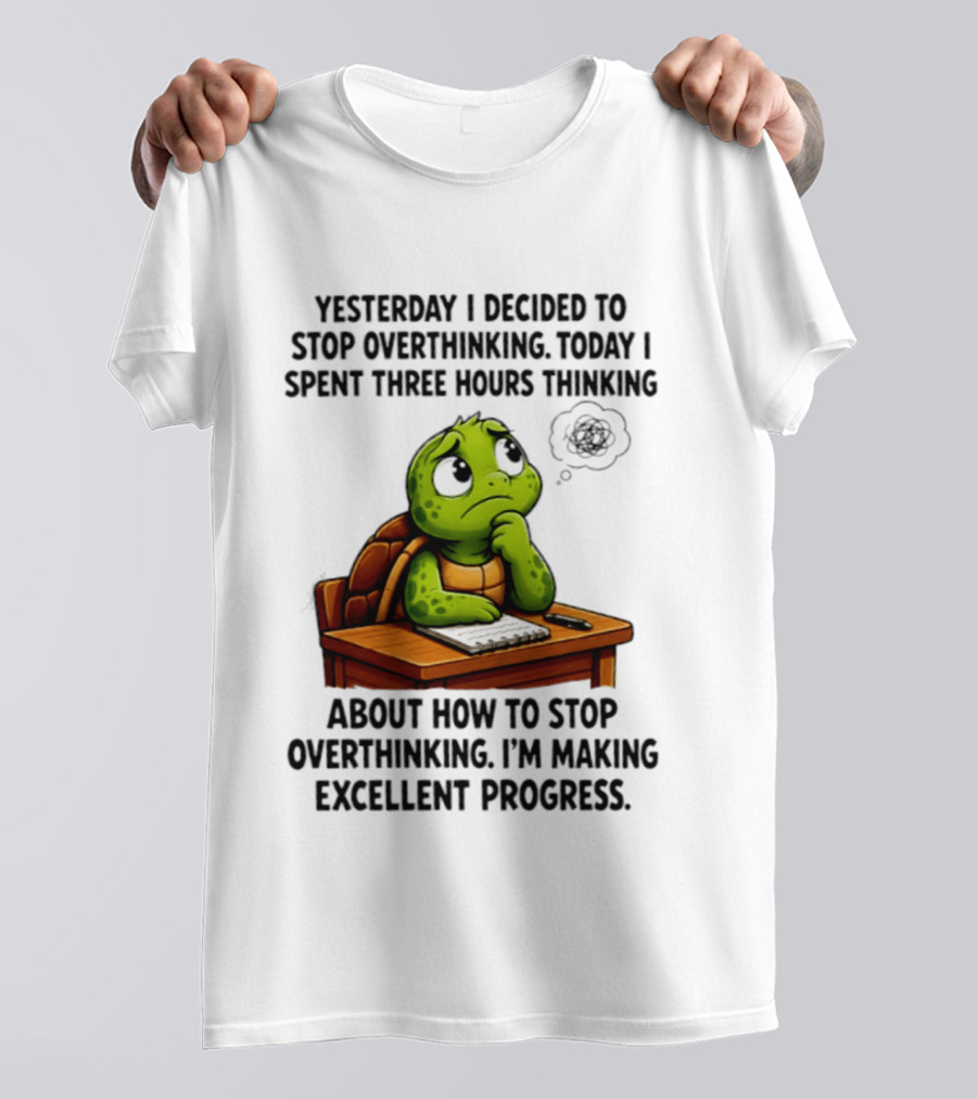 Yesterday I Decided To Stop Overthinking Today I Spent Three Hours Thinking Turtle Progress T-Shirt