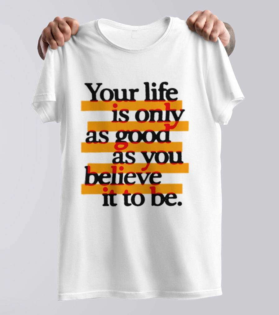 Your Life Is Only As Good As You Believe It To Be Positive Mindset Uplifting Motivation T-Shirt