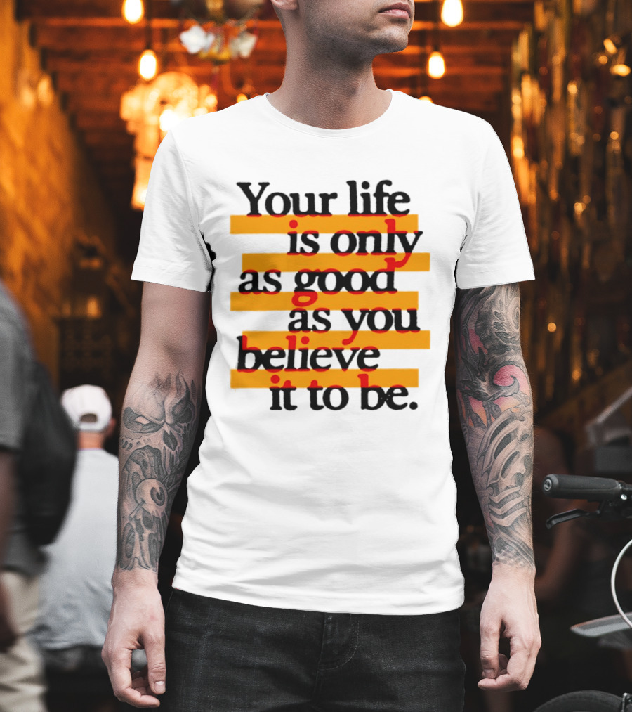 Your Life Is Only As Good As You Believe It To Be Positive Mindset Uplifting Motivation T-Shirt