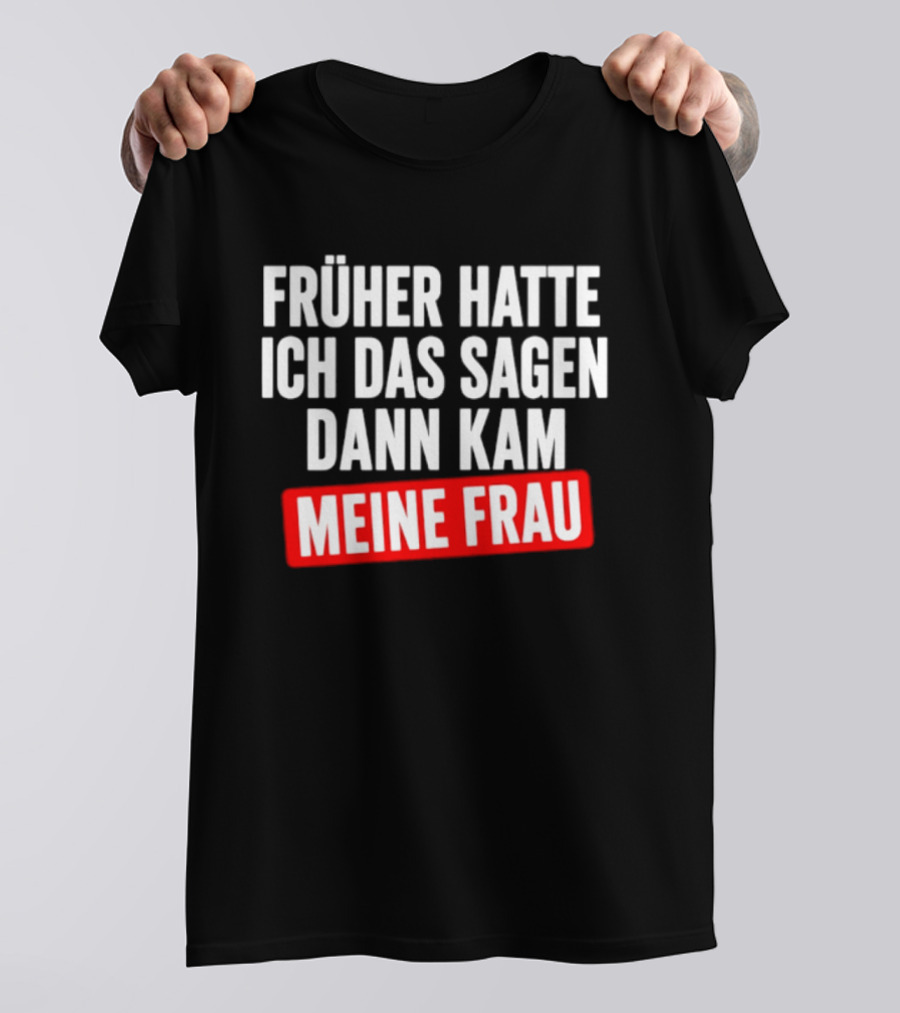 Früher Hatte Ich Das Sagen Dann Kam Meine Frau Humorvolle Ehe Spruch T-Shirt