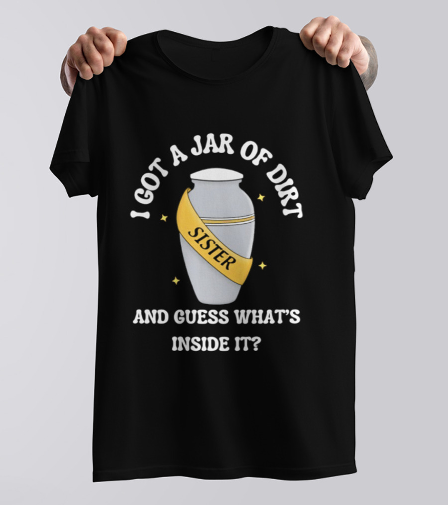 I Got A Jar Of Dirt Sister Guess What's Inside It T-Shirt