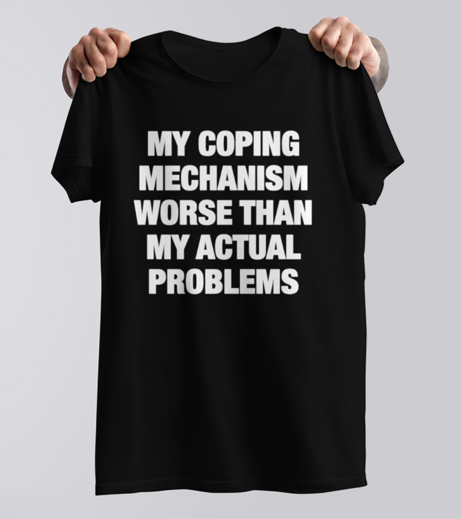My Coping Mechanism Worse Than My Actual Problems T-Shirt