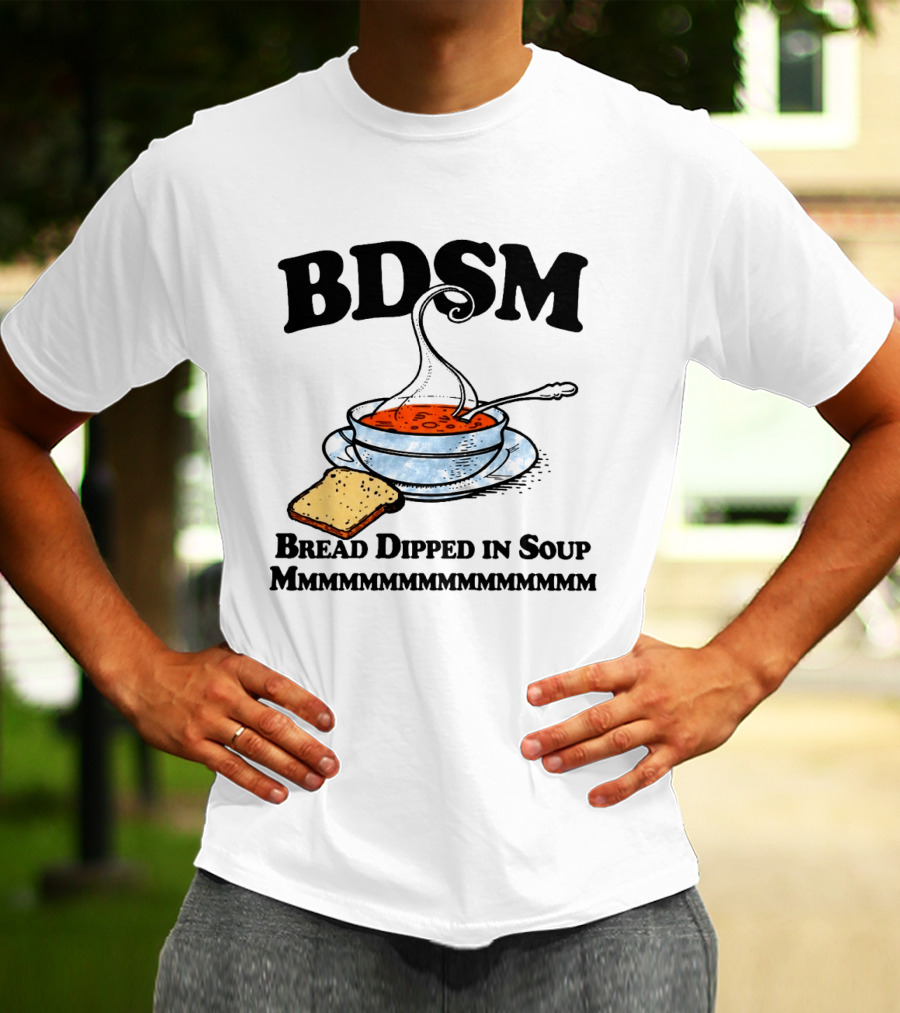BDSM Bread Dipped In Soup Mmmmmmmmmmmm T-Shirt