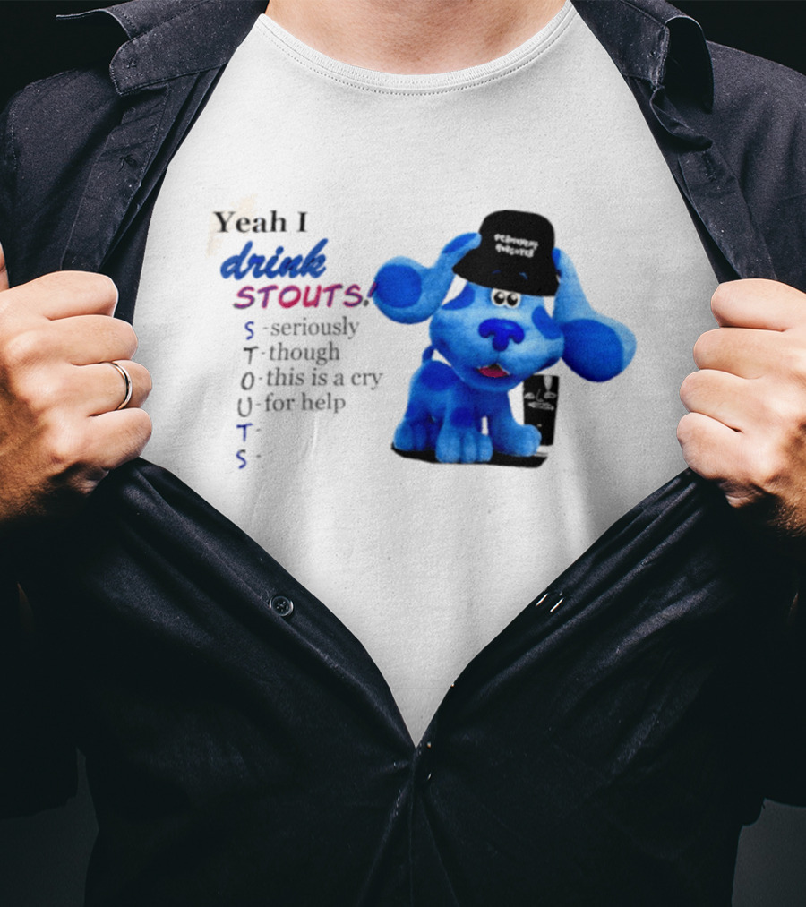 Yeah I Drink Stouts Blue Dog Seriously Though This Is A Cry For Help T-Shirt