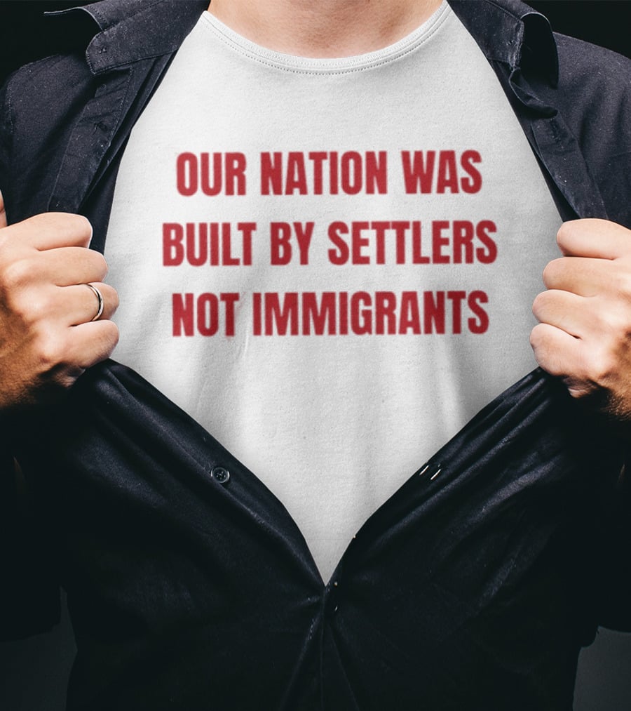 Our Nation Was Built By Settlers Not Immigrants T-Shirt