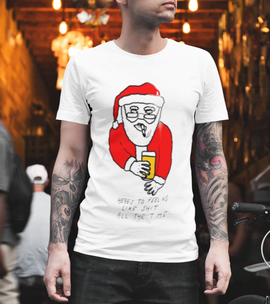 Santa Claus Here Is To Feeling Like Shit All The Time With Beer T-Shirt