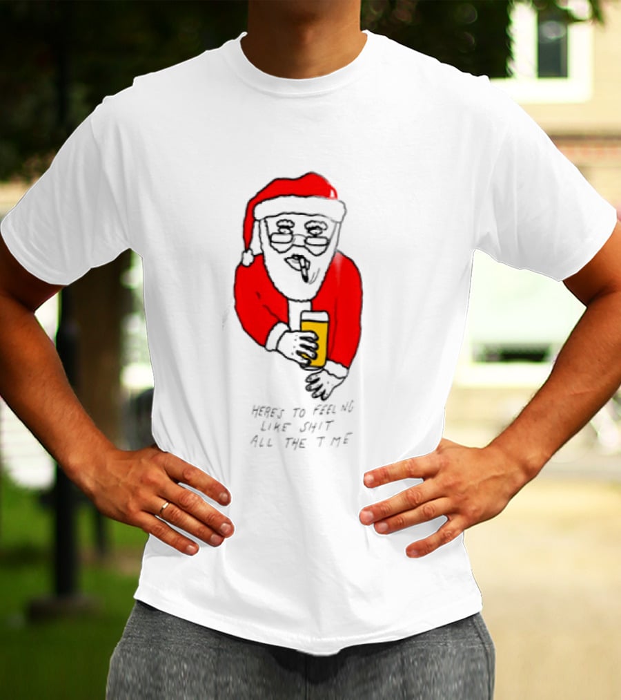 Santa Claus Here Is To Feeling Like Shit All The Time With Beer T-Shirt