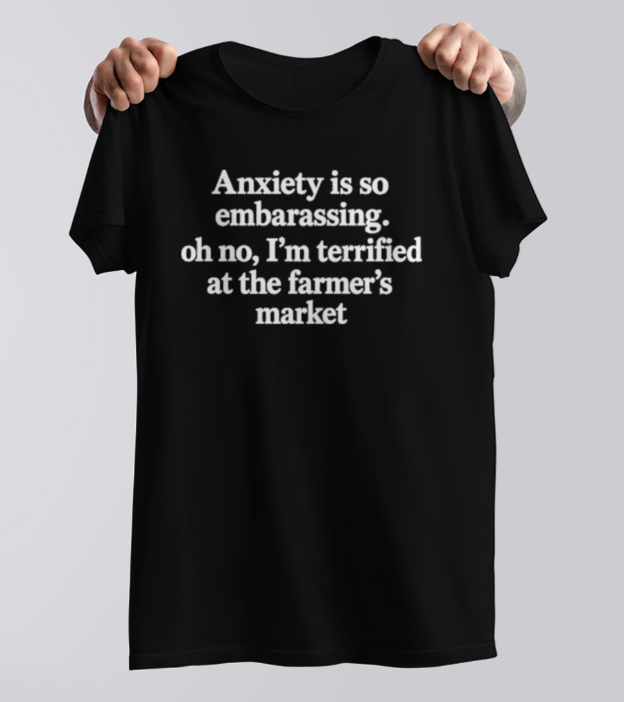 Anxiety Is So Embarrassing Oh No I'm Terrified At The Farmer's Market T-Shirt