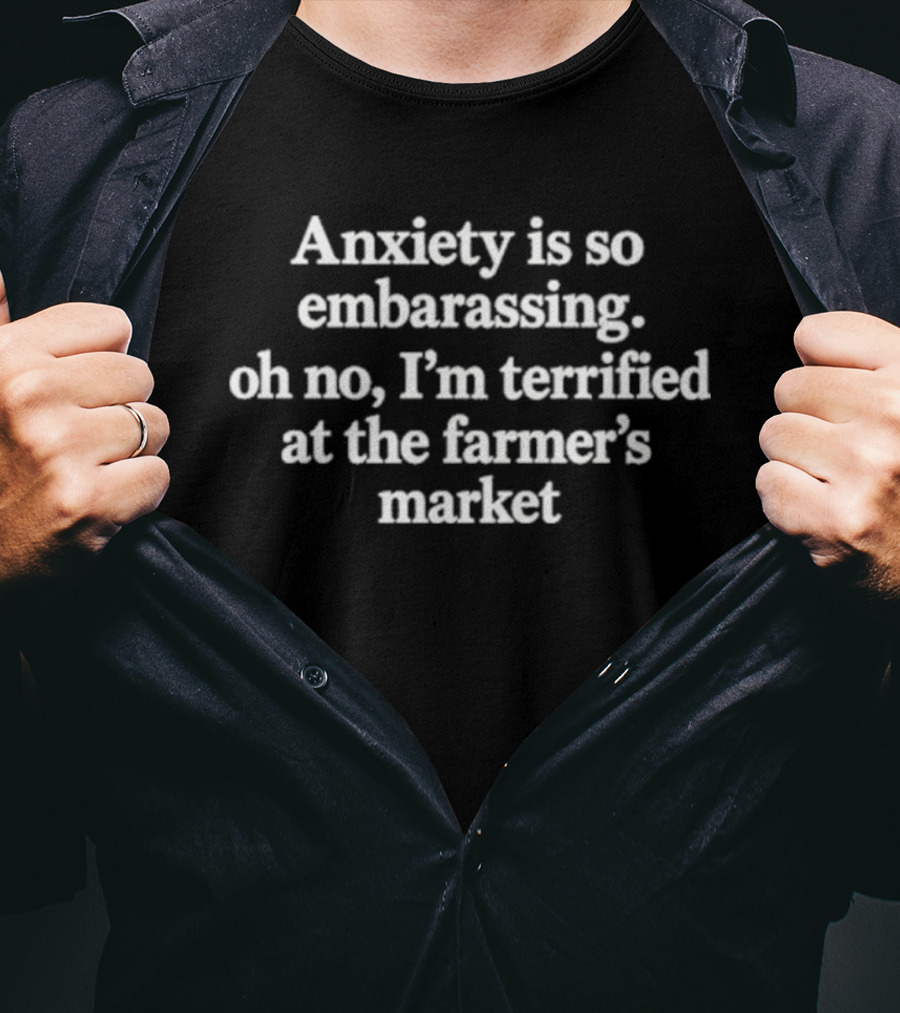 Anxiety Is So Embarrassing Oh No I'm Terrified At The Farmer's Market T-Shirt